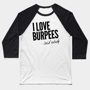 I Love Burpees - Said Nobody Baseball T-Shirt